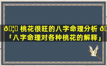 🦈 桃花很旺的八字命理分析 🦅 「八字命理对各种桃花的解释」